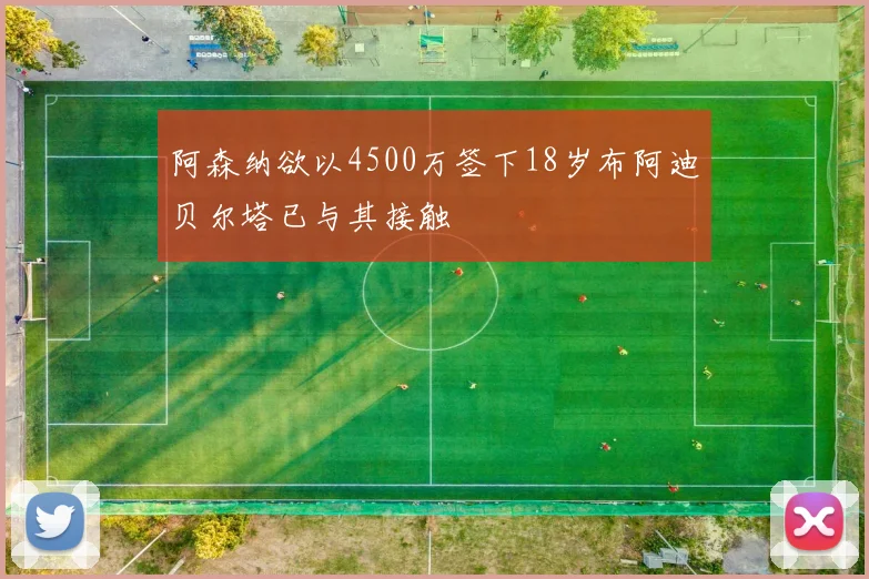 阿森纳欲以4500万签下18岁布阿迪贝尔塔已与其接触
