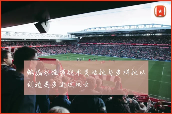 鲍威尔强调战术灵活性与多样性以创造更多进攻机会