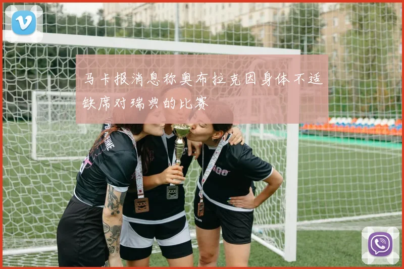 马卡报消息称奥布拉克因身体不适缺席对瑞典的比赛