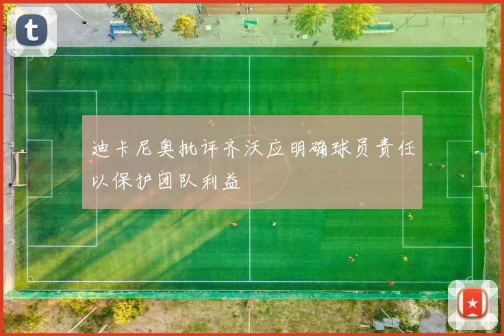 迪卡尼奥批评齐沃应明确球员责任以保护团队利益