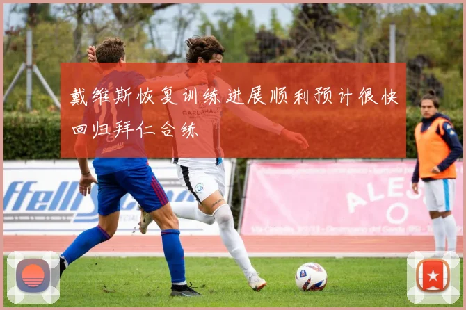 戴维斯恢复训练进展顺利预计很快回归拜仁合练