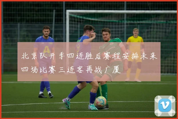 北京队开季四连胜后赛程安排未来四场比赛三连客再战广厦