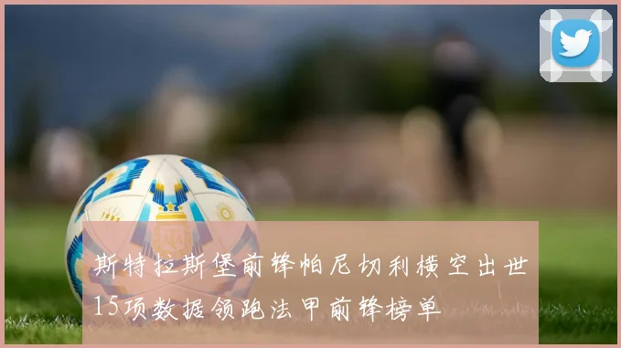 斯特拉斯堡前锋帕尼切利横空出世15项数据领跑法甲前锋榜单