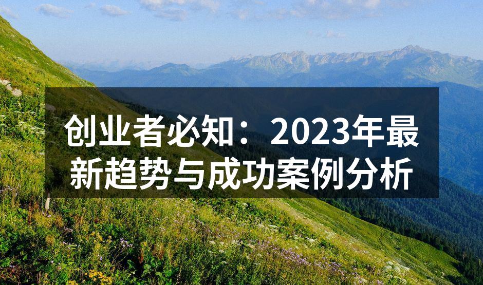 创业者必知：2023年最新趋势与成功案例分析